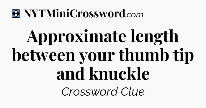 Solution: Approximate length between your thumb tip and knuckle - NYT Mini Crossword