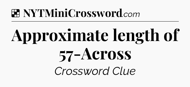Solution: Approximate length of 57-Across - NYT Crossword