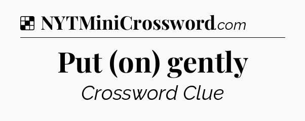 Solution: Put (on) gently - NYT Crossword