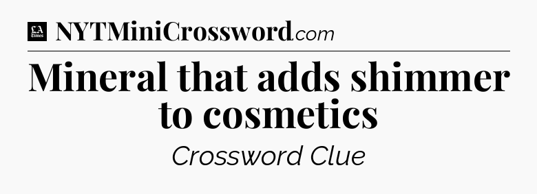 Mineral that adds shimmer to cosmetics - LA Times Crossword