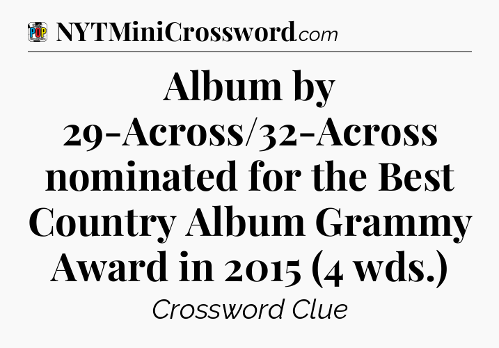Album by 29-Across/32-Across nominated for the Best Country Album Grammy Award in 2015 (4 wds.) Crossword Clue