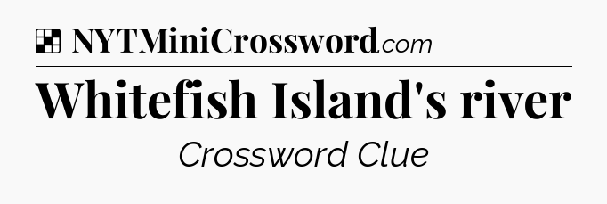 Solution: Whitefish Island's river - NYT Crossword