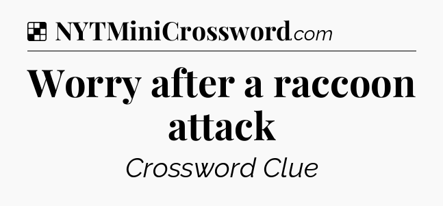 Solution: Worry after a raccoon attack - NYT Crossword
