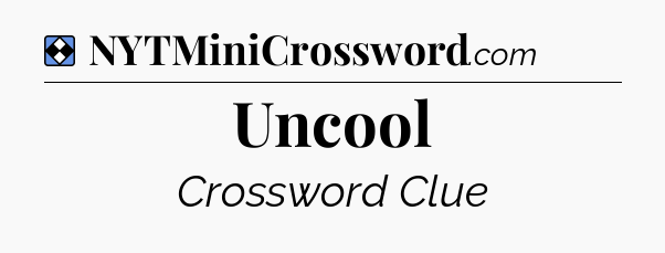 Solution: Uncool - NYT Mini Crossword
