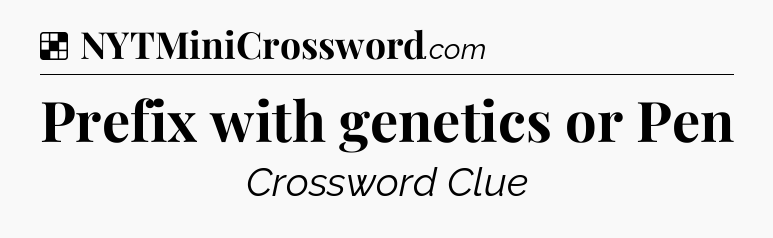 Solution: Prefix with genetics or Pen - NYT Crossword
