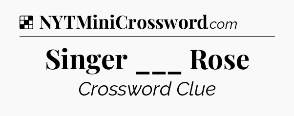 Solution: Singer ___ Rose - NYT Crossword