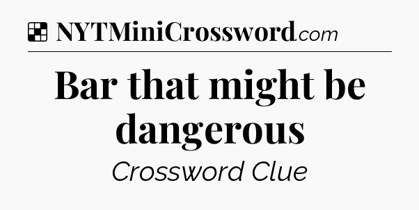 Solution: Bar that might be dangerous - NYT Crossword