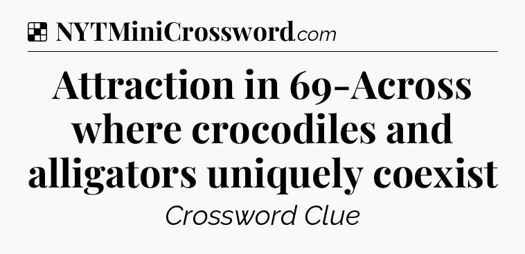 Solution: Attraction in 69-Across where crocodiles and alligators uniquely coexist - NYT Crossword