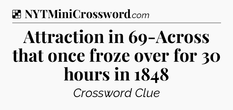 Solution: Attraction in 69-Across that once froze over for 30 hours in 1848 - NYT Crossword