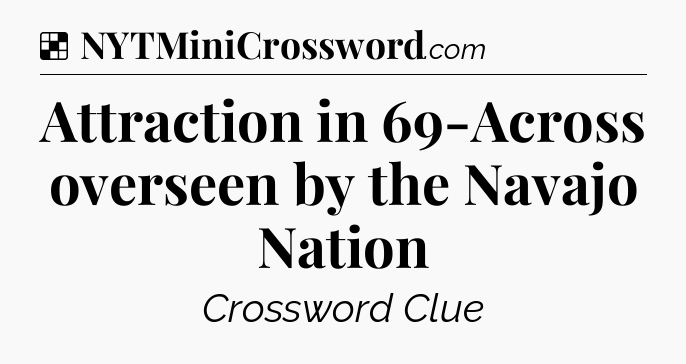 Solution: Attraction in 69-Across overseen by the Navajo Nation - NYT Crossword