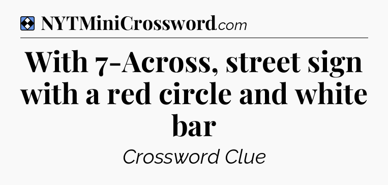Solution: With 7-Across, street sign with a red circle and white bar - NYT Mini Crossword