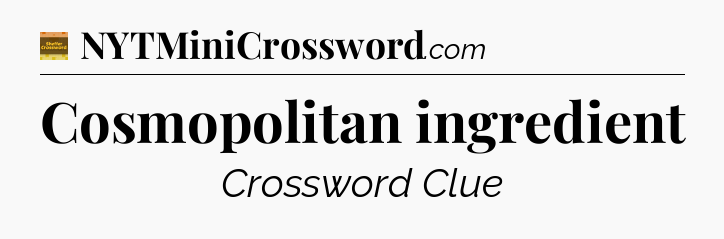 Cosmopolitan ingredient crossword clue Eugene Sheffer