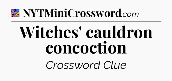 Witches' cauldron concoction Crossword Clue