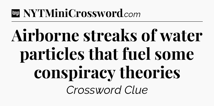 Airborne streaks of water particles that fuel some conspiracy theories Crossword Clue