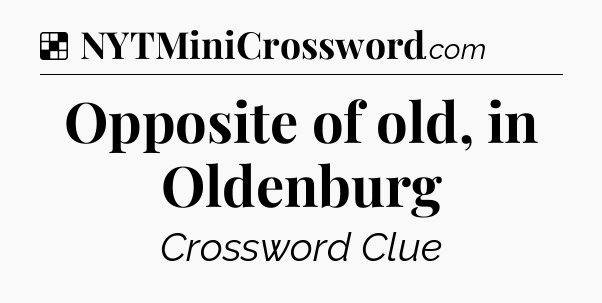 Solution: Opposite of old, in Oldenburg - NYT Crossword