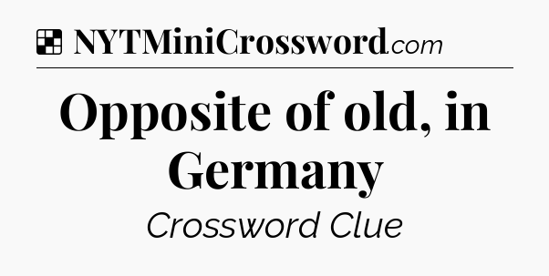 Solution: Opposite of old, in Germany - NYT Crossword
