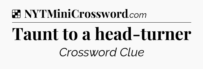 Solution: Taunt to a head-turner - NYT Crossword