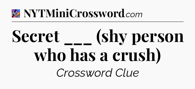 Secret ___ (shy person who has a crush) Crossword Clue