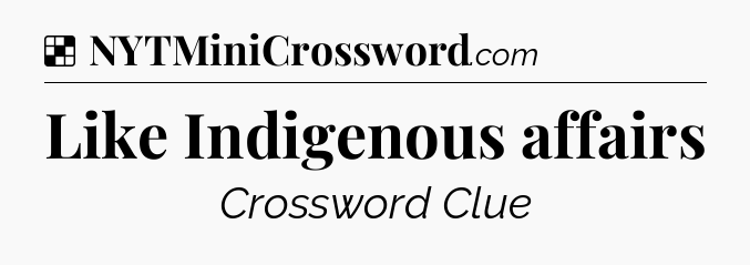 Solution: Like Indigenous affairs - NYT Crossword