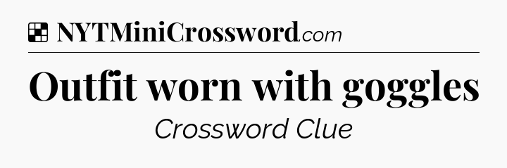 Solution: Outfit worn with goggles - NYT Crossword