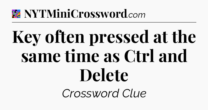 Key often pressed at the same time as Ctrl and Delete Crossword Clue