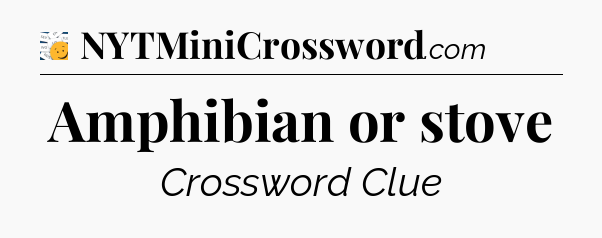 Amphibian or stove - 7 Little Words