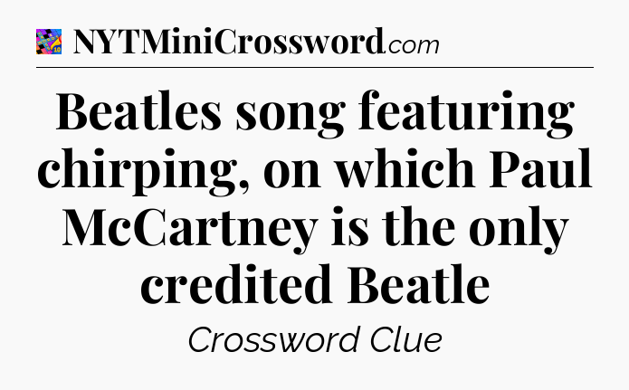 Beatles song featuring chirping, on which Paul McCartney is the only credited Beatle Crossword Clue
