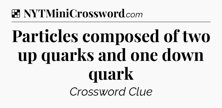 Solution: Particles composed of two up quarks and one down quark - NYT Crossword