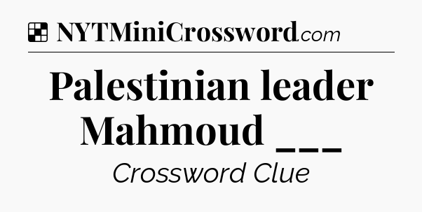 Solution: Palestinian leader Mahmoud ___ - NYT Crossword
