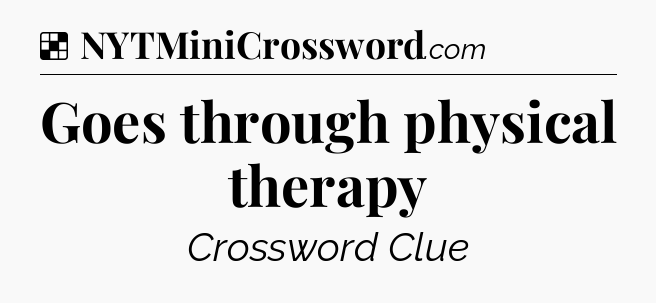 Solution: Goes through physical therapy - NYT Crossword