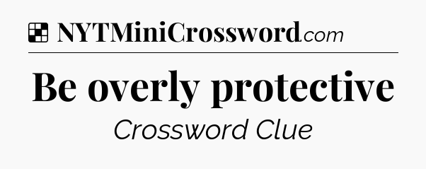 Solution: Be overly protective - NYT Crossword