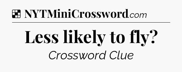 Solution: Less likely to fly - NYT Crossword