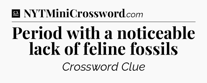 Period with a noticeable lack of feline fossils - LA Times Crossword
