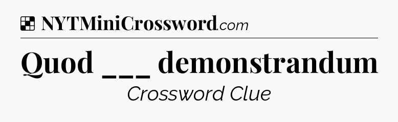 Solution: Quod ___ demonstrandum - NYT Crossword
