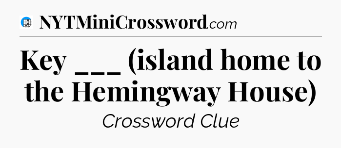 Key ___ (island home to the Hemingway House) Crossword Clue