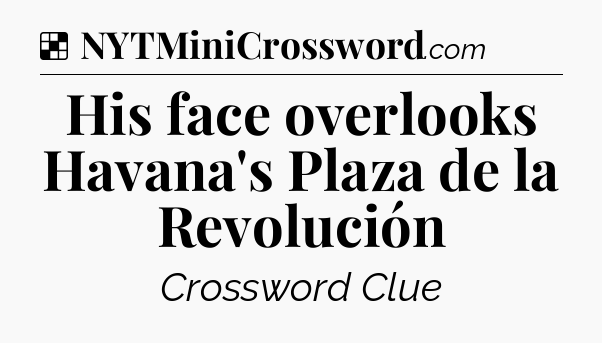 Solution: His face overlooks Havana's Plaza de la Revolución - NYT Crossword