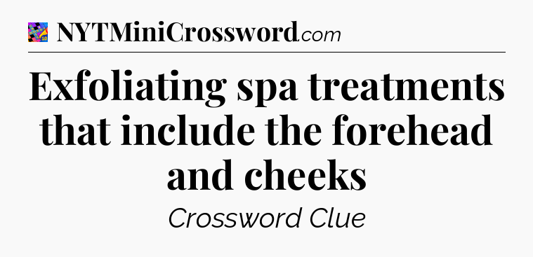 Exfoliating spa treatments that include the forehead and cheeks Crossword Clue