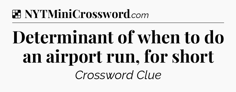Solution: Determinant of when to do an airport run, for short - NYT Crossword