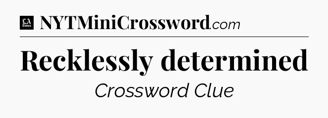 Recklessly determined - LA Times Crossword