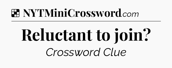 Solution: Reluctant to join - NYT Crossword
