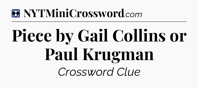 Solution: Piece by Gail Collins or Paul Krugman - NYT Mini Crossword