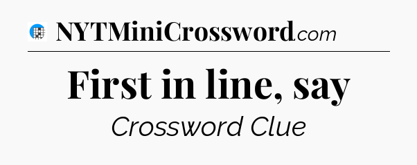 First in line, say Crossword Clue