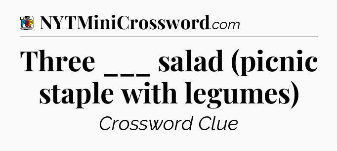 Three ___ salad (picnic staple with legumes) Crossword Clue