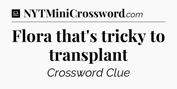 Flora that's tricky to transplant - LA Times Crossword