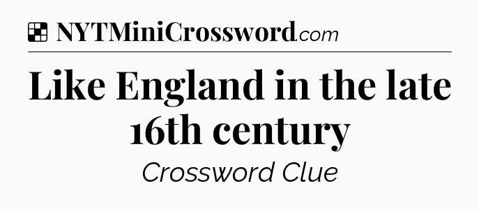Solution: Like England in the late 16th century - NYT Crossword