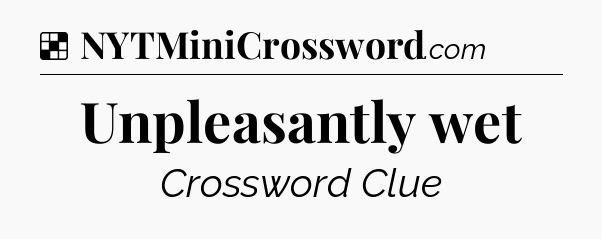 Solution: Unpleasantly wet - NYT Crossword