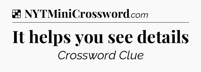 Solution: It helps you see details - NYT Crossword