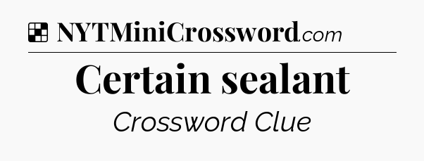Solution: Certain sealant - NYT Crossword