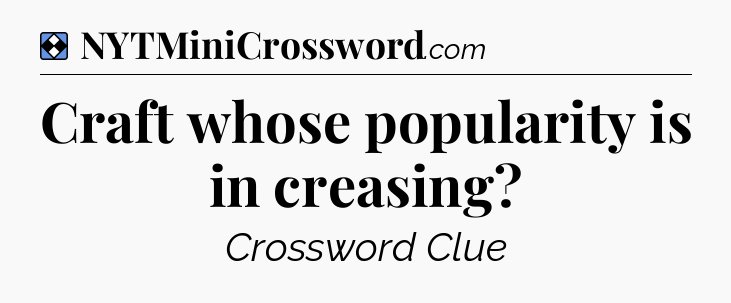 Solution: Craft whose popularity is in creasing - NYT Mini Crossword