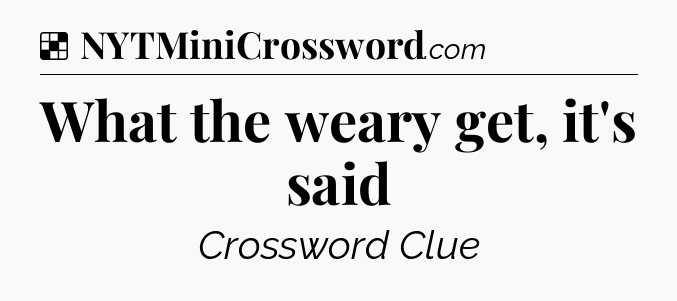 Solution: What the weary get, it's said - NYT Crossword